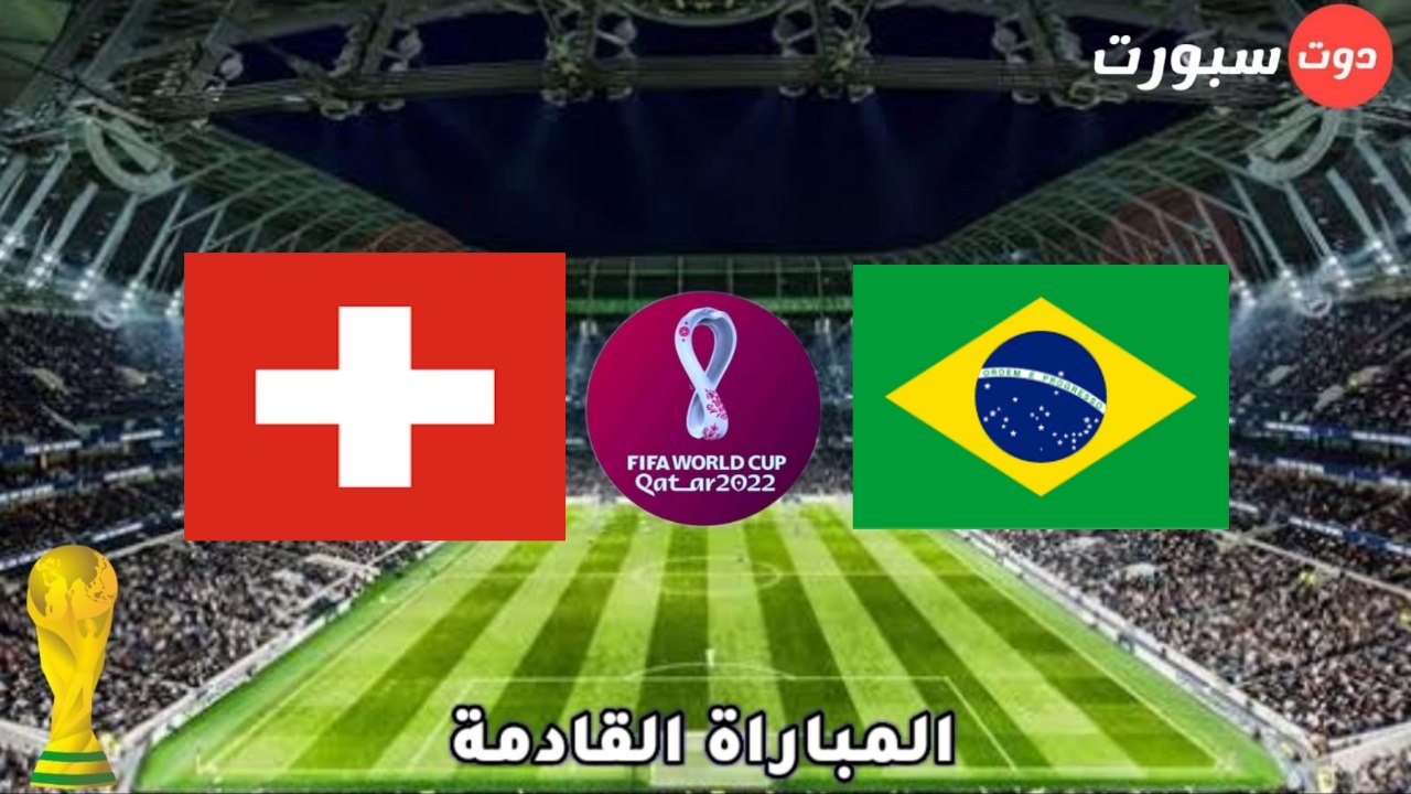 موعد وتوقيت مباراة البرازيل وسويسرا  في كاس العالم قطر 2022