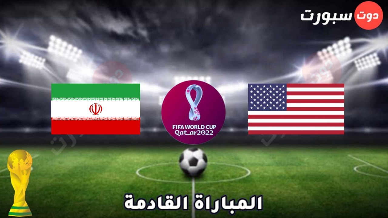 موعد وتوقيت مباراة ايران وأمريكا في كاس العالم قطر 2022 والقنوات الناقلة.